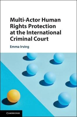 Multi-Actor Human Rights Protection at the International Criminal Court - Emma Irving