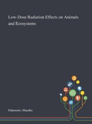 Low-Dose Radiation Effects on Animals and Ecosystems - Manabu Fukumoto