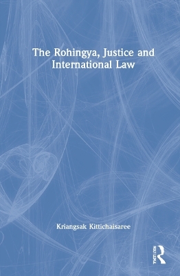 The Rohingya, Justice and International Law - Kriangsak Kittichaisaree