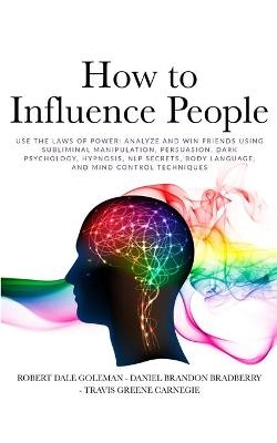 How to Influence People - Robert Dale Goleman, Daniel Brandon Bradberry, Travis Greene Carnegie