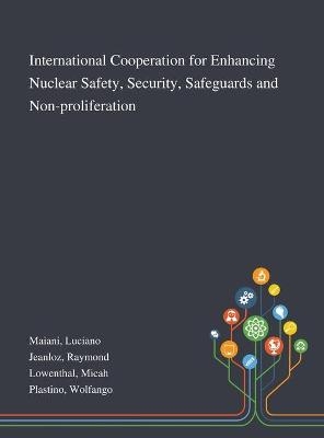 International Cooperation for Enhancing Nuclear Safety, Security, Safeguards and Non-proliferation - Luciano Maiani, Raymond Jeanloz, Micah Lowenthal