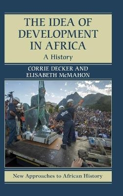 The Idea of Development in Africa - Corrie Decker, Elisabeth McMahon