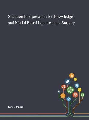 Situation Interpretation for Knowledge- and Model Based Laparoscopic Surgery - Darko Kati?