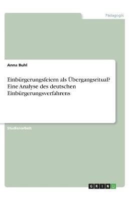 Einbürgerungsfeiern als Übergangsritual? Eine Analyse des deutschen Einbürgerungsverfahrens - Anna Buhl