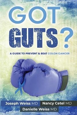 Got Guts! A Guide to Prevent and Beat Colon Cancer - Joseph Weiss, Nancy Cetel, Danielle Weiss