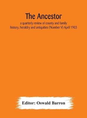 The Ancestor; a quarterly review of county and family history, heraldry and antiquities (Number V) April 1903 - 