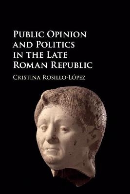 Public Opinion and Politics in the Late Roman Republic - Cristina Rosillo-López