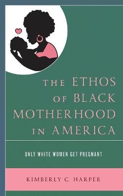 The Ethos of Black Motherhood in America - Kimberly C. Harper