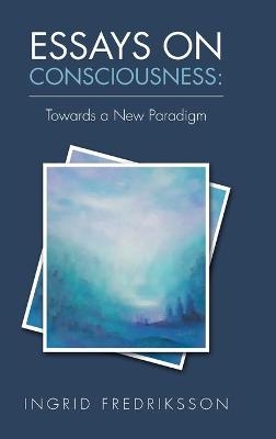 Essays on Consciousness - Ingrid Fredriksson