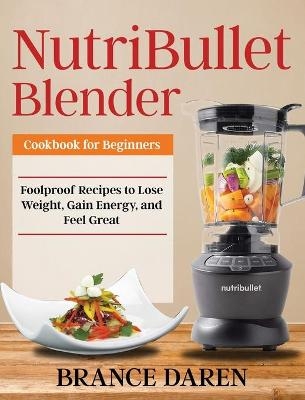 NutriBullet Blender Cookbook for Beginners - Brance Daren