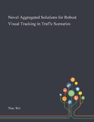 Novel Aggregated Solutions for Robust Visual Tracking in Traffic Scenarios - Wei Tian