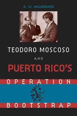 Teodoro Moscoso and Puerto Rico's Operation Bootstrap - Alex W. Maldonado