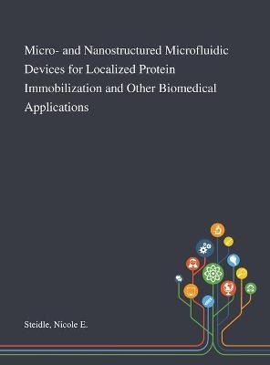 Micro- and Nanostructured Microfluidic Devices for Localized Protein Immobilization and Other Biomedical Applications - Nicole E Steidle