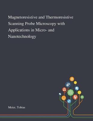 Magnetoresistive and Thermoresistive Scanning Probe Microscopy With Applications in Micro- and Nanotechnology - Tobias Meier