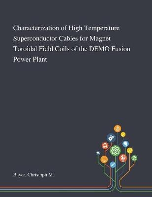 Characterization of High Temperature Superconductor Cables for Magnet Toroidal Field Coils of the DEMO Fusion Power Plant - Christoph M Bayer