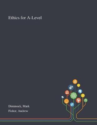 Ethics for A-Level - Mark Dimmock, Andrew Fisher