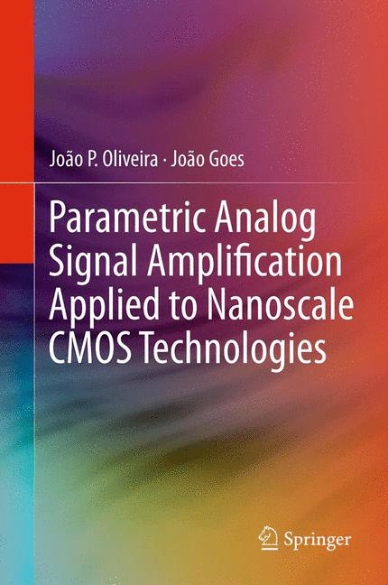 Parametric Analog Signal Amplification Applied to Nanoscale CMOS Technologies -  Joao Goes,  Joao P. Oliveira