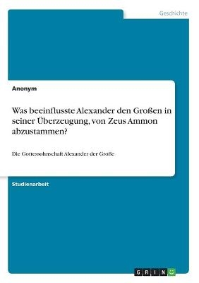 Was beeinflusste Alexander den Großen in seiner Überzeugung, von Zeus Ammon abzustammen? -  Anonym