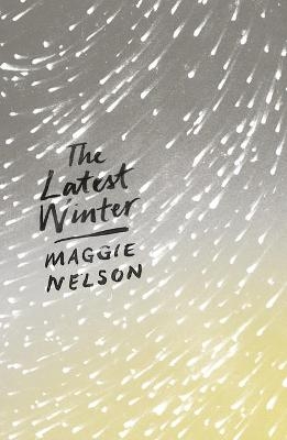 The Latest Winter - Maggie Nelson