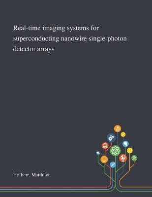 Real-time Imaging Systems for Superconducting Nanowire Single-photon Detector Arrays - Matthias Hofherr