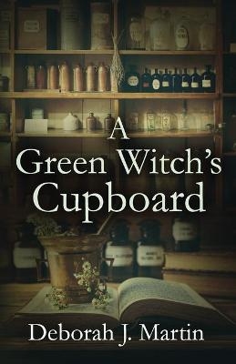 A Green Witch's Cupboard - Deborah J Martin