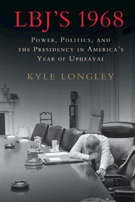 LBJ's 1968 - Kyle Longley