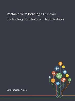 Photonic Wire Bonding as a Novel Technology for Photonic Chip Interfaces - Nicole Lindenmann