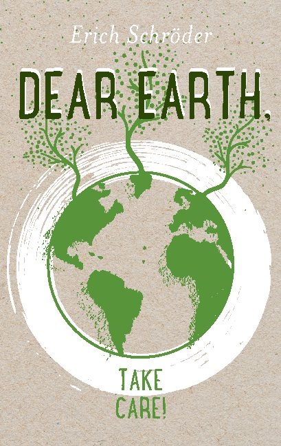Dear Earth, take Care! - Erich Schröder