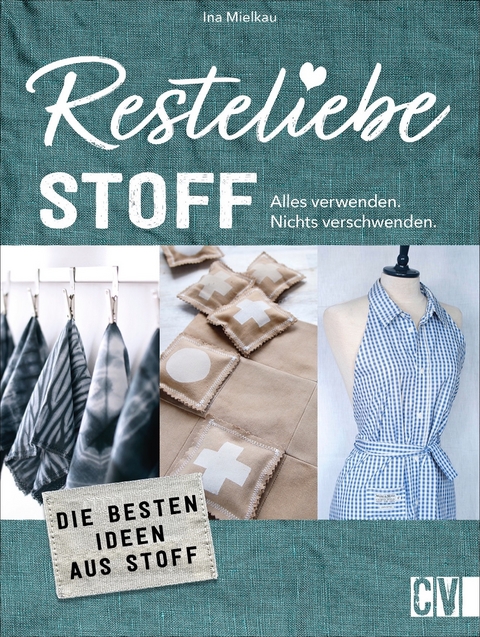 Resteliebe Stoff – Alles verwenden, nichts verschwenden - Ina Mielkau