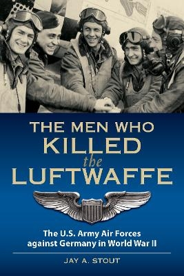 The Men Who Killed the Luftwaffe - Lt Col Jay A. Stout