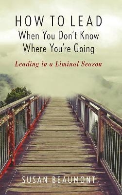 How to Lead When You Don't Know Where You're Going - Susan Beaumont