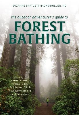 The Outdoor Adventurer's Guide to Forest Bathing - Suzanne Bartlett Hackenmiller  M.D.