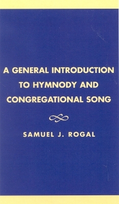 A General Introduction to Hymnody and Congregational Song - Samuel J. Rogal