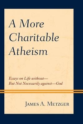 A More Charitable Atheism - James A. Metzger
