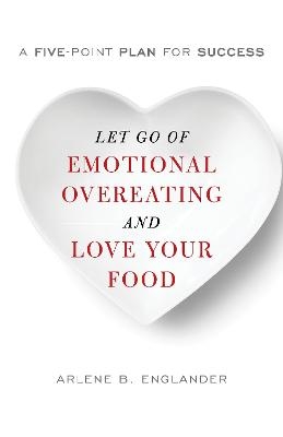 Let Go of Emotional Overeating and Love Your Food - Arlene B. Englander