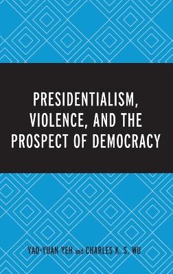 Presidentialism, Violence, and the Prospect of Democracy - Dr. Yao-Yuan Yeh, Charles K. S. Wu