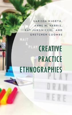 Creative Practice Ethnographies - Larissa Hjorth, Anne M. Harris, Kat Jungnickel, Gretchen Coombs