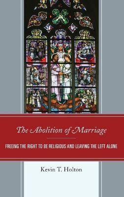 The Abolition of Marriage - Kevin T. Holton