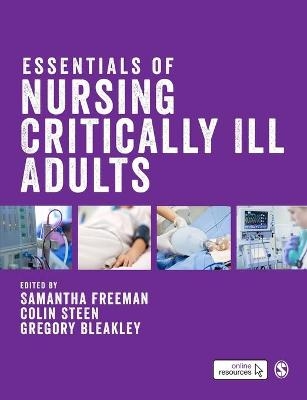 Essentials of Nursing Critically Ill Adults - Samantha Freeman, Colin Steen, Gregory Bleakley