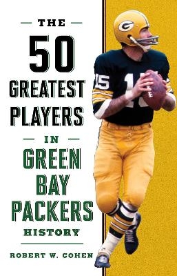 The 50 Greatest Players in Green Bay Packers History - Robert W. Cohen