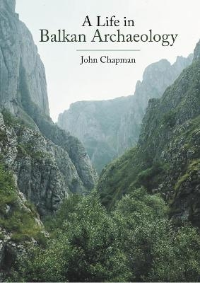 A Life in Balkan Archaeology - John Chapman