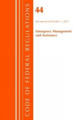 Code of Federal Regulations, Title 44 (Emergency Management and Assistance) Federal Emergency Management Agency, Revised as of October 1, 2017 -  Office of The Federal Register (U.S.)