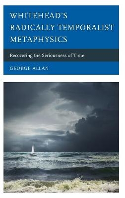 Whitehead’s Radically Temporalist Metaphysics - George Allan
