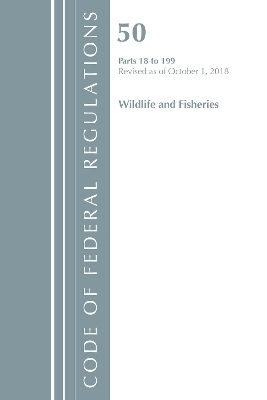 Code of Federal Regulations, Title 50 Wildlife and Fisheries 18-199, Revised as of October 1, 2018 -  Office of The Federal Register (U.S.)