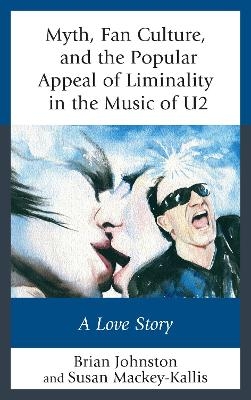 Myth, Fan Culture, and the Popular Appeal of Liminality in the Music of U2 - Brian Johnston, Susan Mackey-Kallis