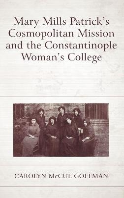 Mary Mills Patrick’s Cosmopolitan Mission and the Constantinople Woman’s College - Carolyn McCue Goffman