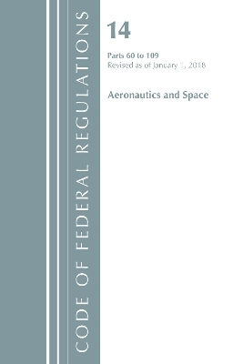 Code of Federal Regulations, Title 14 Aeronautics and Space 60-109, Revised as of January 1, 2018 -  Office of The Federal Register (U.S.)
