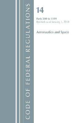 Code of Federal Regulations, Title 14 Aeronautics and Space 200-1199, Revised as of January 1, 2018 -  Office of The Federal Register (U.S.)