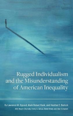 Rugged Individualism and the Misunderstanding of American Inequality - Lawrence M. Eppard, Mark Robert Rank, Heather E. Bullock