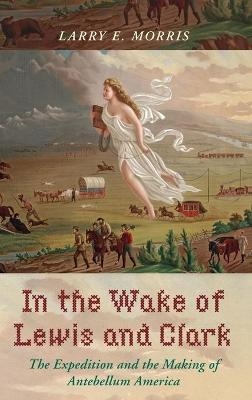 In the Wake of Lewis and Clark - Larry E. Morris